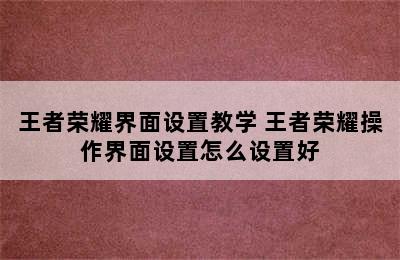 王者荣耀界面设置教学 王者荣耀操作界面设置怎么设置好